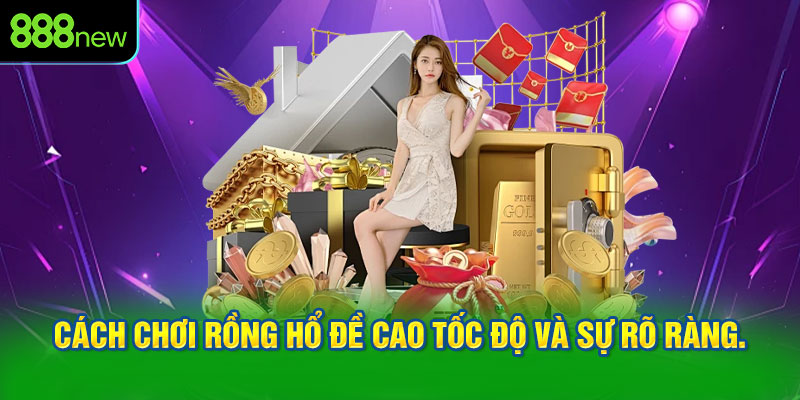 Cách chơi Rồng Hổ đề cao tốc độ và sự rõ ràng.