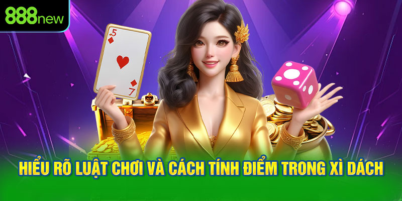 Hiểu Rõ Luật Chơi và Cách Tính Điểm Trong Xì Dách