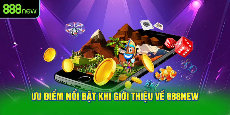 Ưu điểm nổi bật khi giới thiệu về 888NEW